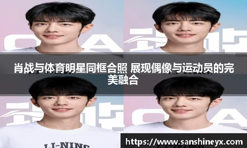 肖战与体育明星同框合照 展现偶像与运动员的完美融合
