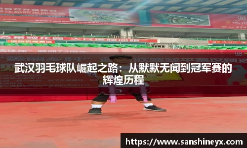 武汉羽毛球队崛起之路：从默默无闻到冠军赛的辉煌历程