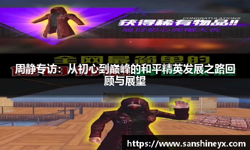 周静专访：从初心到巅峰的和平精英发展之路回顾与展望