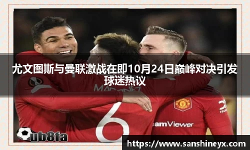 尤文图斯与曼联激战在即10月24日巅峰对决引发球迷热议