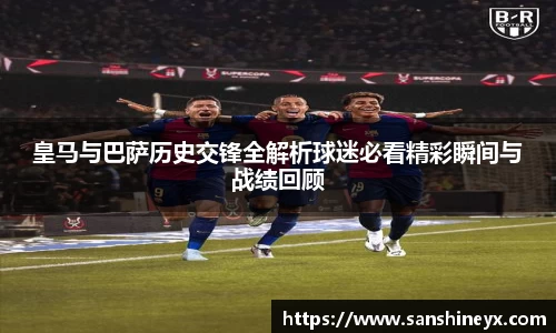 皇马与巴萨历史交锋全解析球迷必看精彩瞬间与战绩回顾