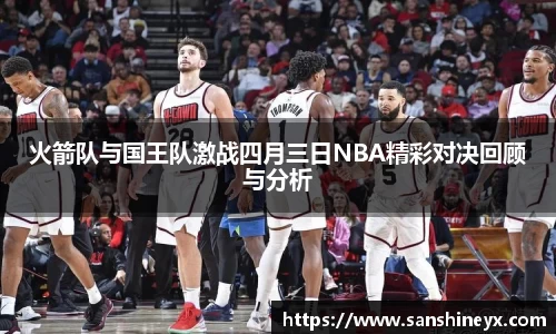 火箭队与国王队激战四月三日NBA精彩对决回顾与分析