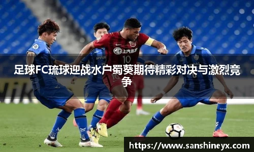 足球FC琉球迎战水户蜀葵期待精彩对决与激烈竞争