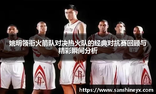 姚明领衔火箭队对决热火队的经典对抗赛回顾与精彩瞬间分析