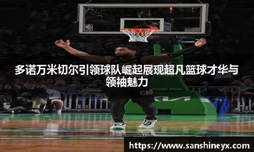 多诺万米切尔引领球队崛起展现超凡篮球才华与领袖魅力