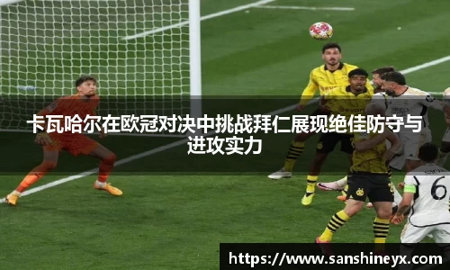 卡瓦哈尔在欧冠对决中挑战拜仁展现绝佳防守与进攻实力