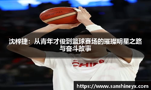 沈梓捷：从青年才俊到篮球赛场的璀璨明星之路与奋斗故事