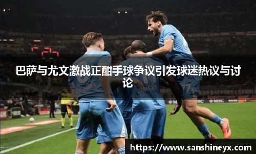 巴萨与尤文激战正酣手球争议引发球迷热议与讨论