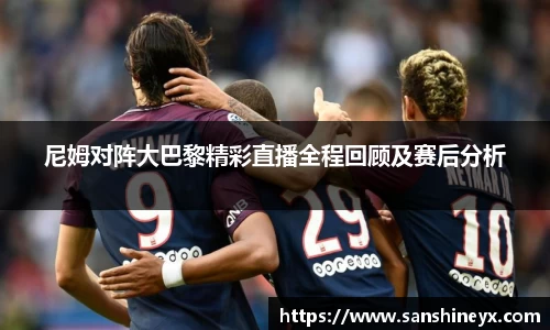 尼姆对阵大巴黎精彩直播全程回顾及赛后分析