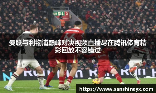 曼联与利物浦巅峰对决视频直播尽在腾讯体育精彩回放不容错过