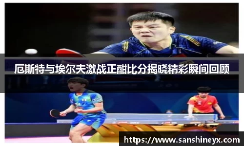 厄斯特与埃尔夫激战正酣比分揭晓精彩瞬间回顾