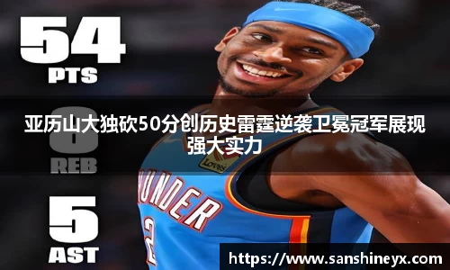 亚历山大独砍50分创历史雷霆逆袭卫冕冠军展现强大实力