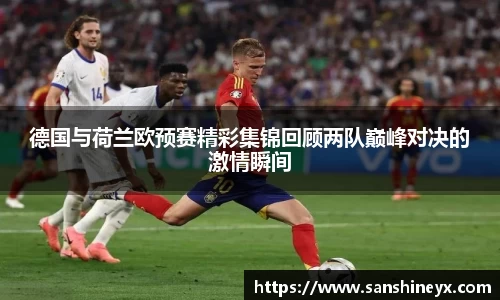 德国与荷兰欧预赛精彩集锦回顾两队巅峰对决的激情瞬间