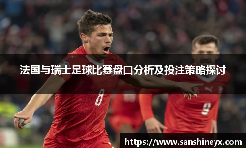 法国与瑞士足球比赛盘口分析及投注策略探讨