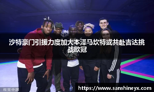 沙特豪门引援力度加大本泽马坎特或共赴吉达挑战欧冠
