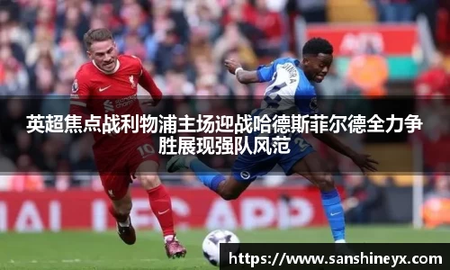 英超焦点战利物浦主场迎战哈德斯菲尔德全力争胜展现强队风范