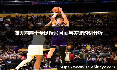 湖人对爵士全场精彩回顾与关键时刻分析