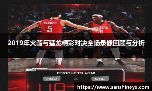 2019年火箭与猛龙精彩对决全场录像回顾与分析