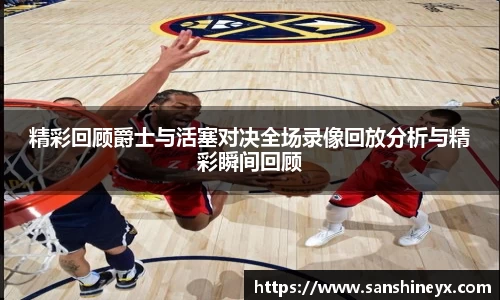 精彩回顾爵士与活塞对决全场录像回放分析与精彩瞬间回顾