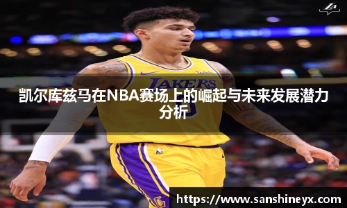 凯尔库兹马在NBA赛场上的崛起与未来发展潜力分析