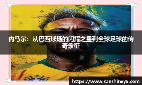 内马尔：从巴西球场的闪耀之星到全球足球的传奇象征