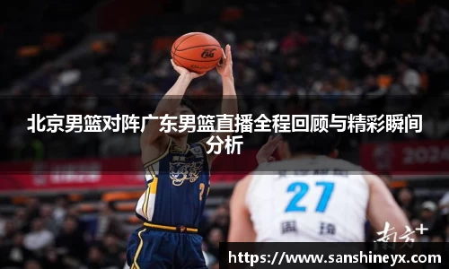 北京男篮对阵广东男篮直播全程回顾与精彩瞬间分析