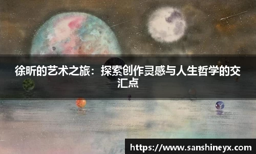 徐昕的艺术之旅：探索创作灵感与人生哲学的交汇点