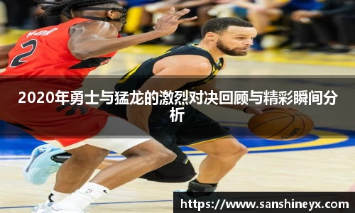 2020年勇士与猛龙的激烈对决回顾与精彩瞬间分析