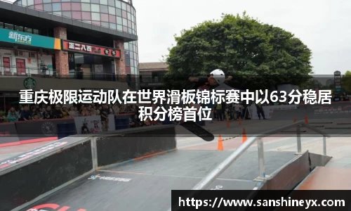 重庆极限运动队在世界滑板锦标赛中以63分稳居积分榜首位