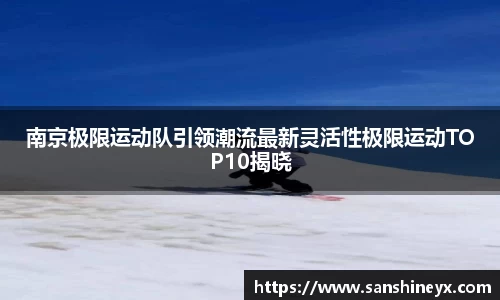南京极限运动队引领潮流最新灵活性极限运动TOP10揭晓