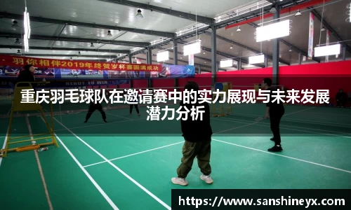 重庆羽毛球队在邀请赛中的实力展现与未来发展潜力分析