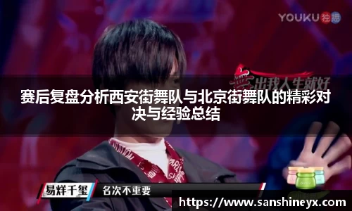 赛后复盘分析西安街舞队与北京街舞队的精彩对决与经验总结
