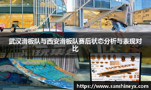 武汉滑板队与西安滑板队赛后状态分析与表现对比
