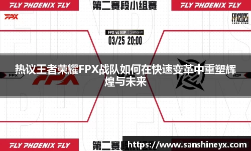 热议王者荣耀FPX战队如何在快速变革中重塑辉煌与未来